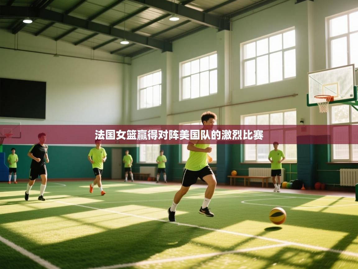 开云kaiyun体育app入口下载官网-法国女篮赢得对阵美国队的激烈比赛  第2张