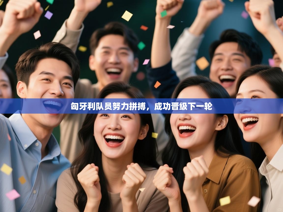 开云体育app下载入口-匈牙利队员努力拼搏,成功晋级下一轮  第2张