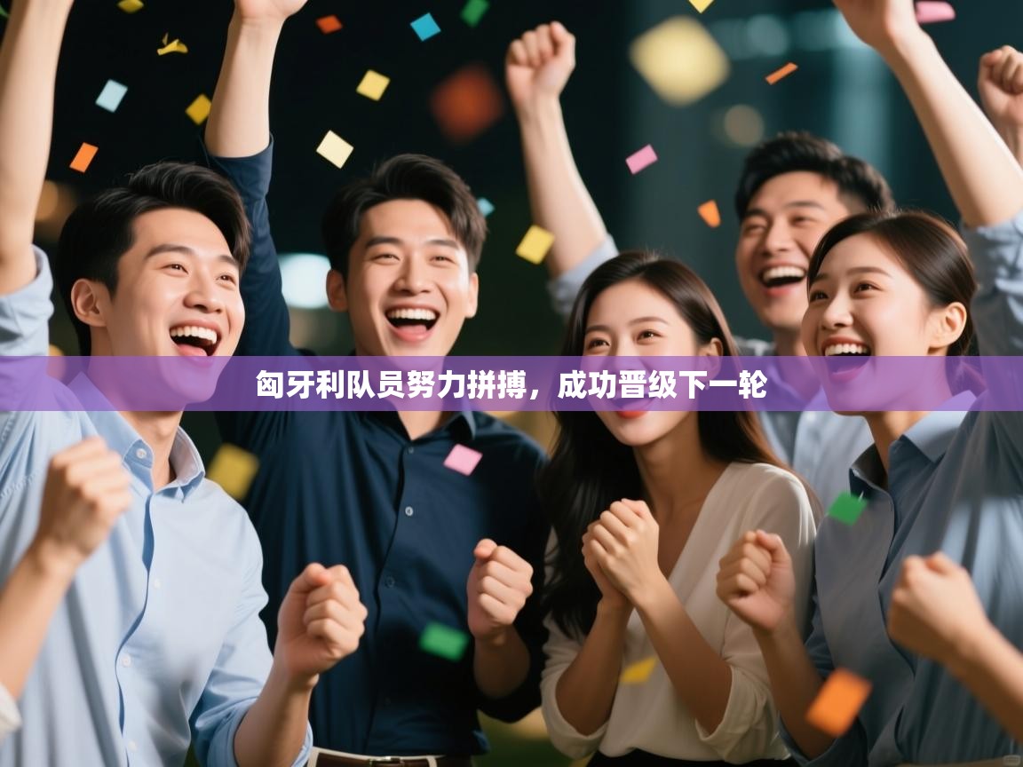 开云体育app下载入口-匈牙利队员努力拼搏,成功晋级下一轮  第3张