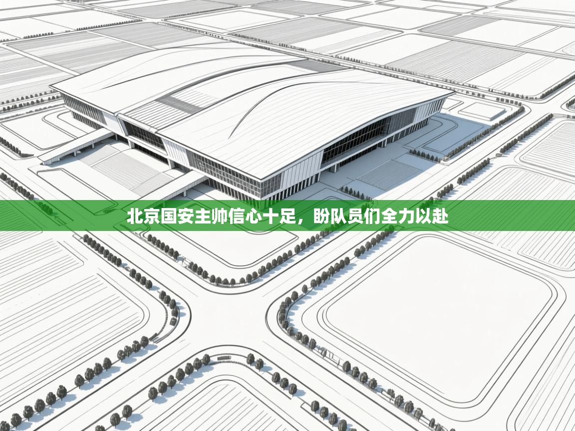 开云下载-北京国安主帅信心十足,盼队员们全力以赴  第2张