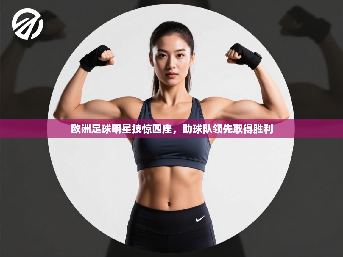 开云体育在线观看-欧洲足球明星技惊四座,助球队领先取得胜利 第2张