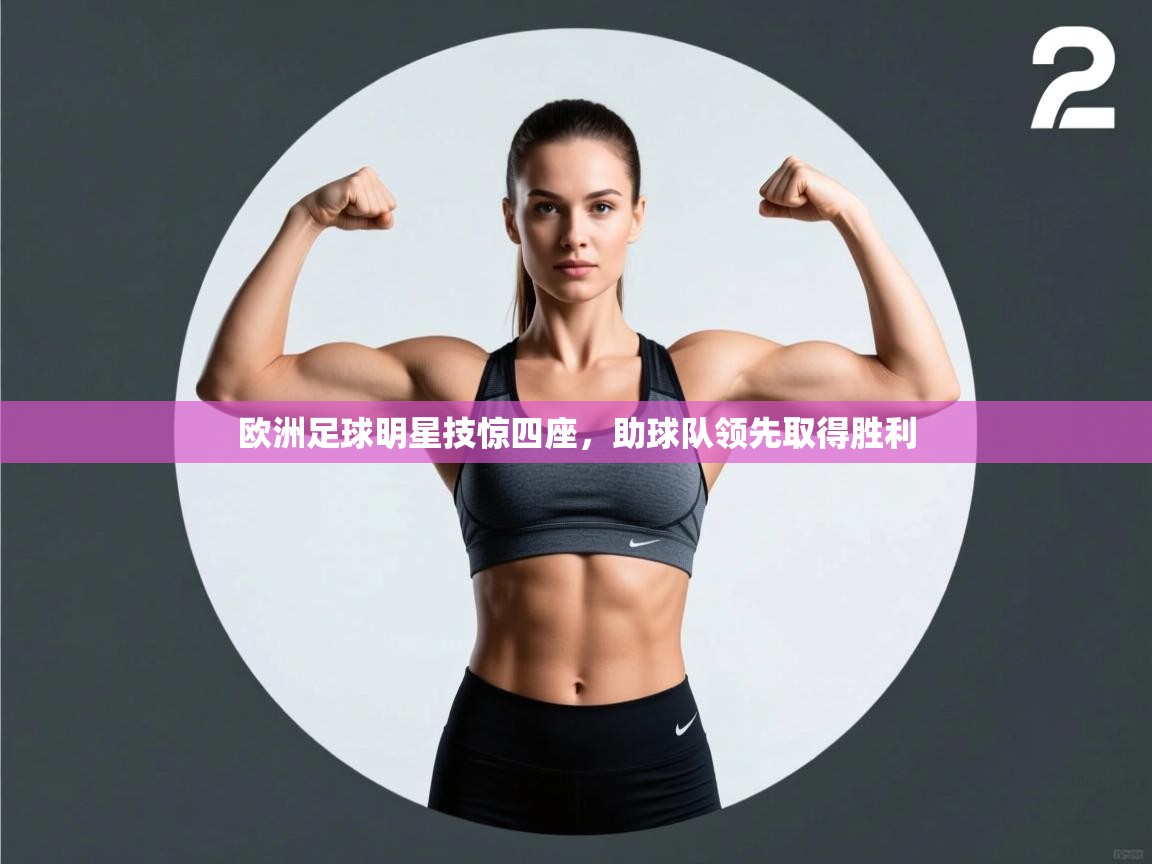 开云体育在线观看-欧洲足球明星技惊四座,助球队领先取得胜利 第4张