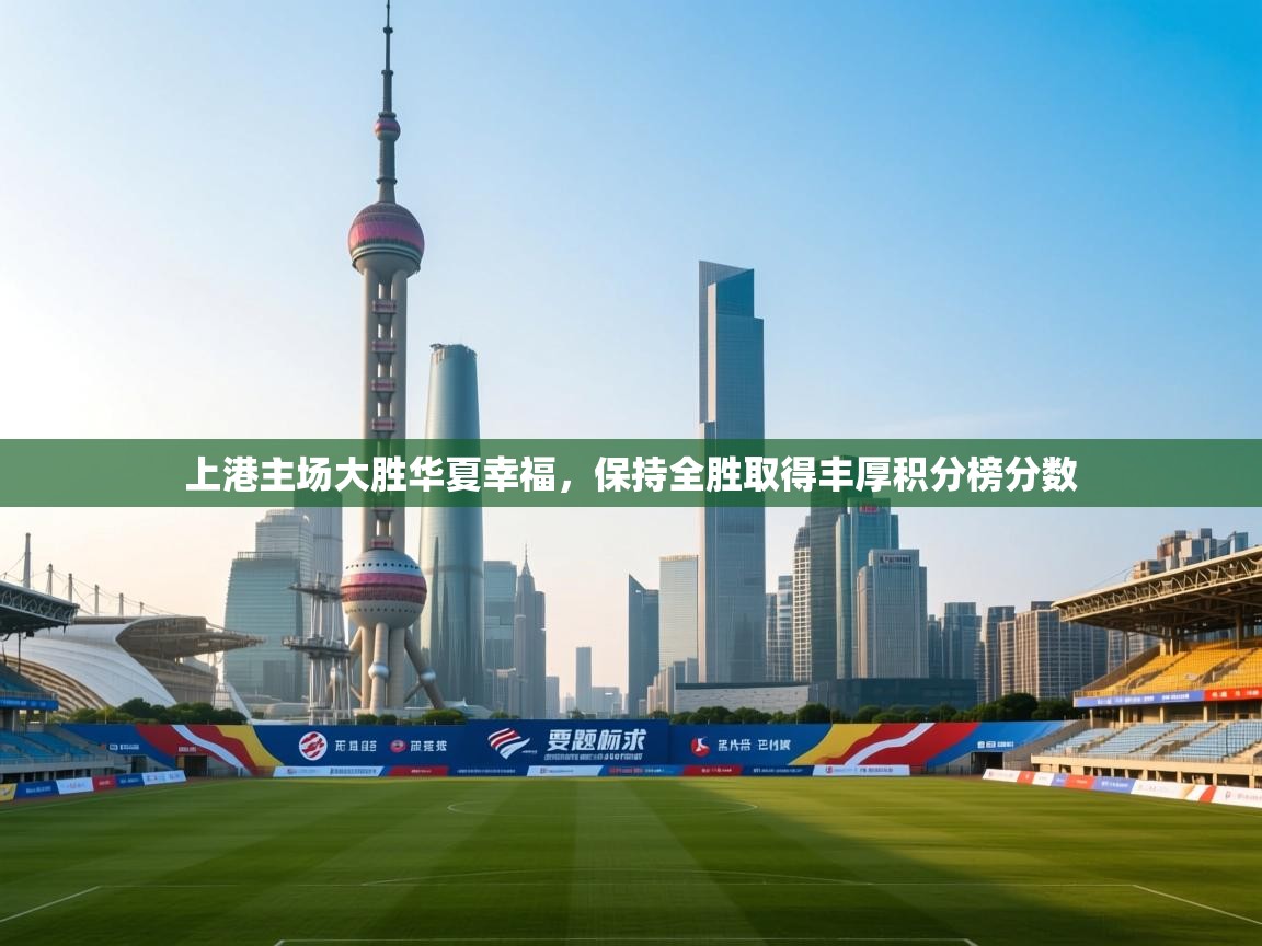 开云体育在线-上港主场大胜华夏幸福，保持全胜取得丰厚积分榜分数