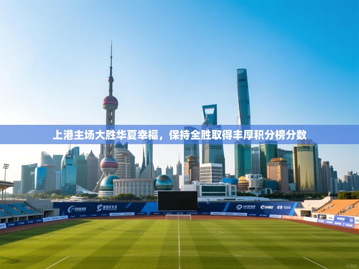 开云体育在线-上港主场大胜华夏幸福，保持全胜取得丰厚积分榜分数  第2张