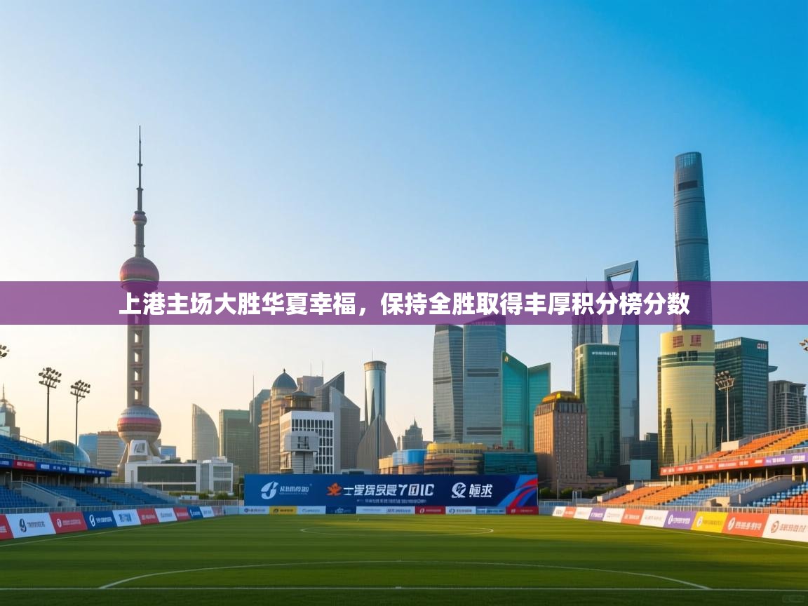 开云体育在线-上港主场大胜华夏幸福，保持全胜取得丰厚积分榜分数  第3张