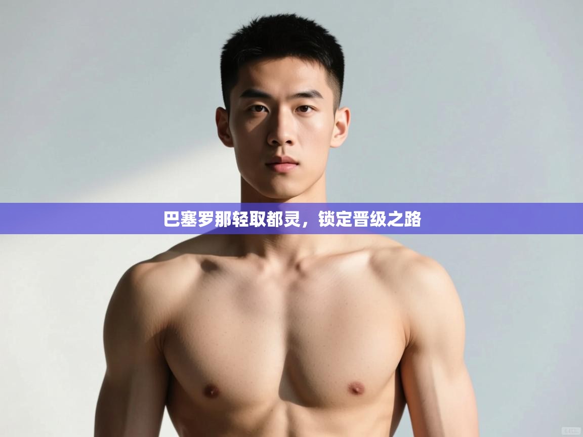 开云体育极速下载镜像-巴塞罗那轻取都灵,锁定晋级之路 第2张