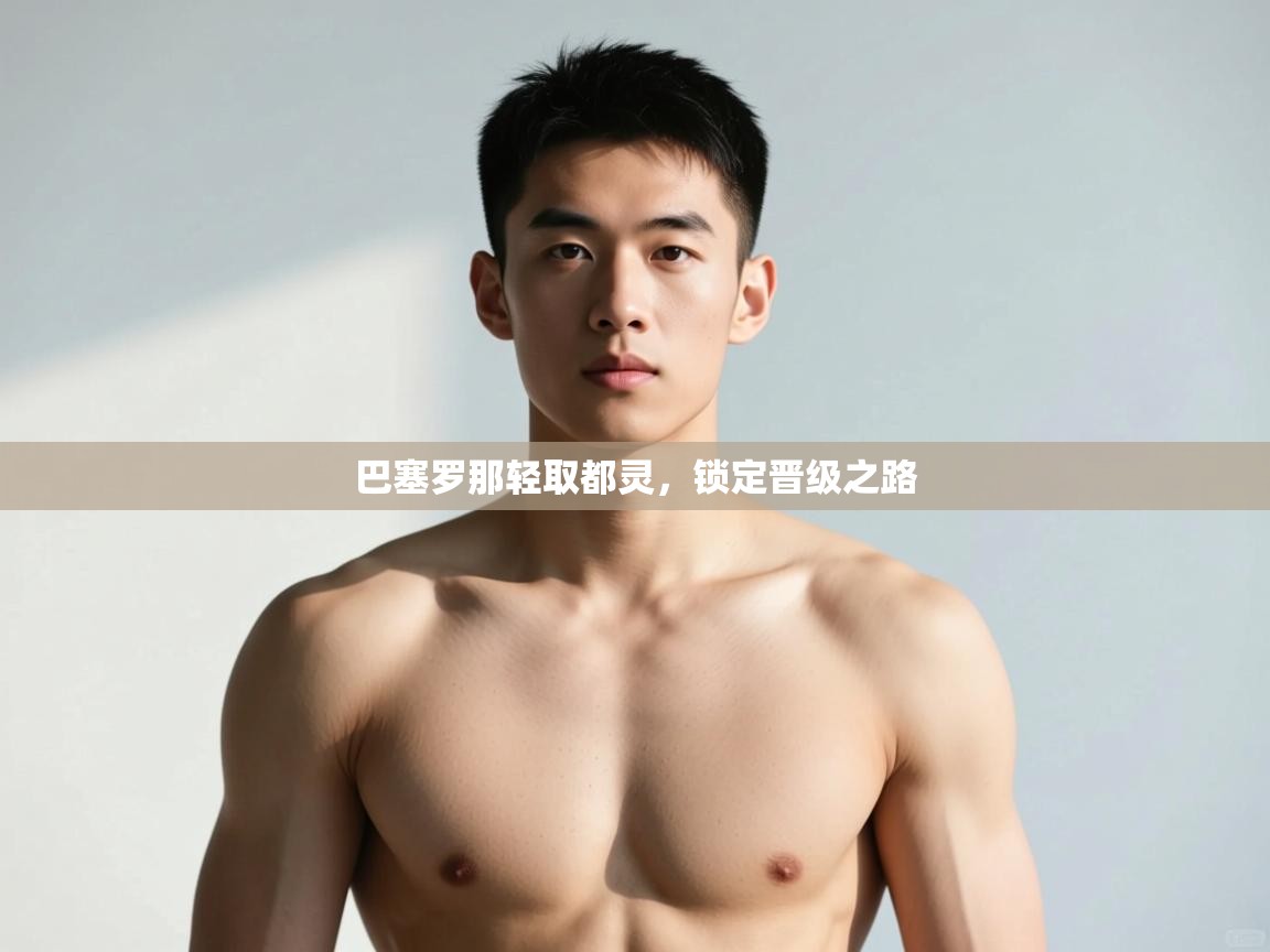 开云体育极速下载镜像-巴塞罗那轻取都灵,锁定晋级之路 第3张