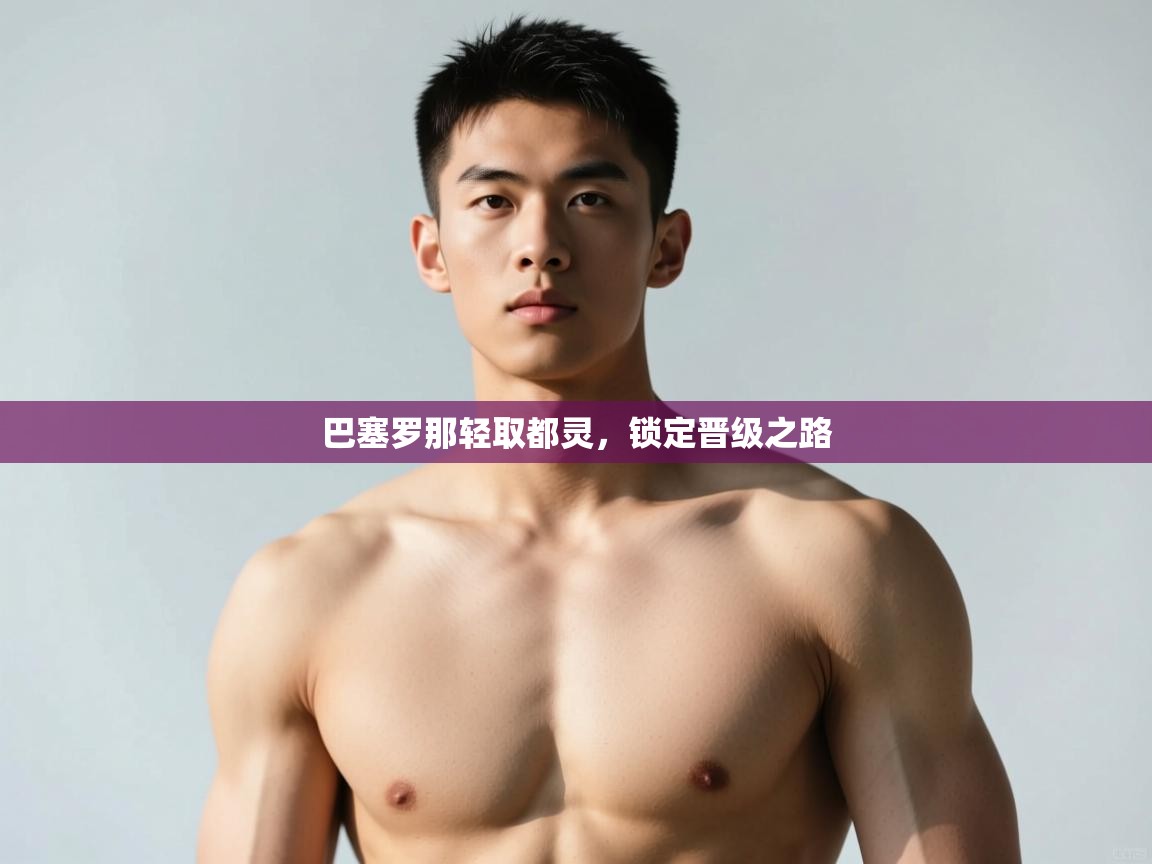 开云体育极速下载镜像-巴塞罗那轻取都灵,锁定晋级之路 第4张