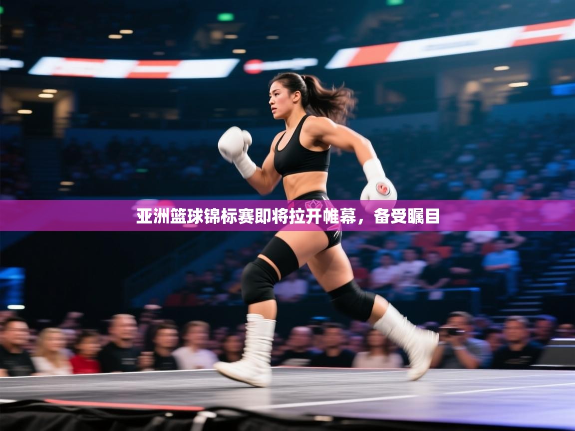开云kaiyun体育app入口下载官网-亚洲篮球锦标赛即将拉开帷幕,备受瞩目 第2张
