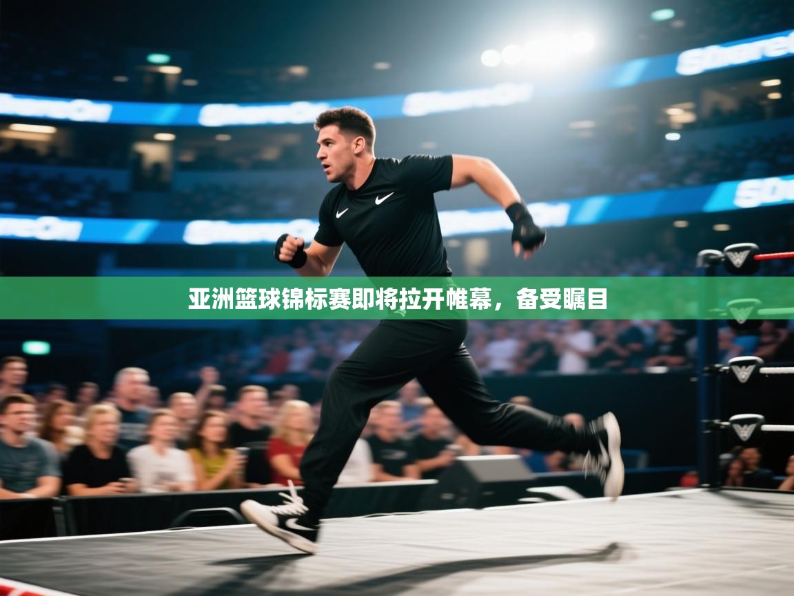 开云kaiyun体育app入口下载官网-亚洲篮球锦标赛即将拉开帷幕,备受瞩目 第4张