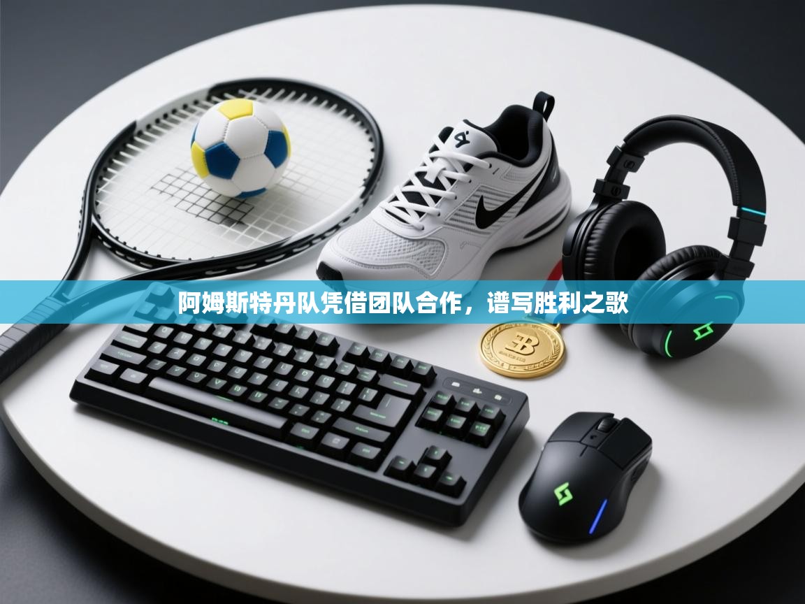 开云体育app官网网页登录入口-阿姆斯特丹队凭借团队合作,谱写胜利之歌