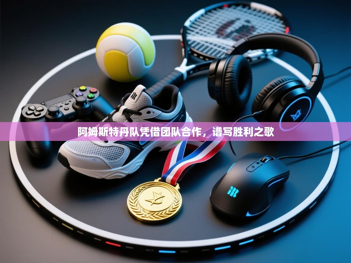 开云体育app官网网页登录入口-阿姆斯特丹队凭借团队合作,谱写胜利之歌 第4张