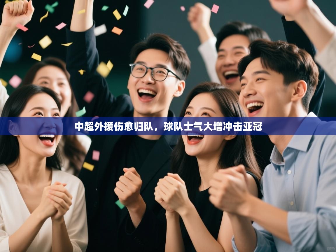 开云体育官方版下载-中超外援伤愈归队,球队士气大增冲击亚冠 第2张