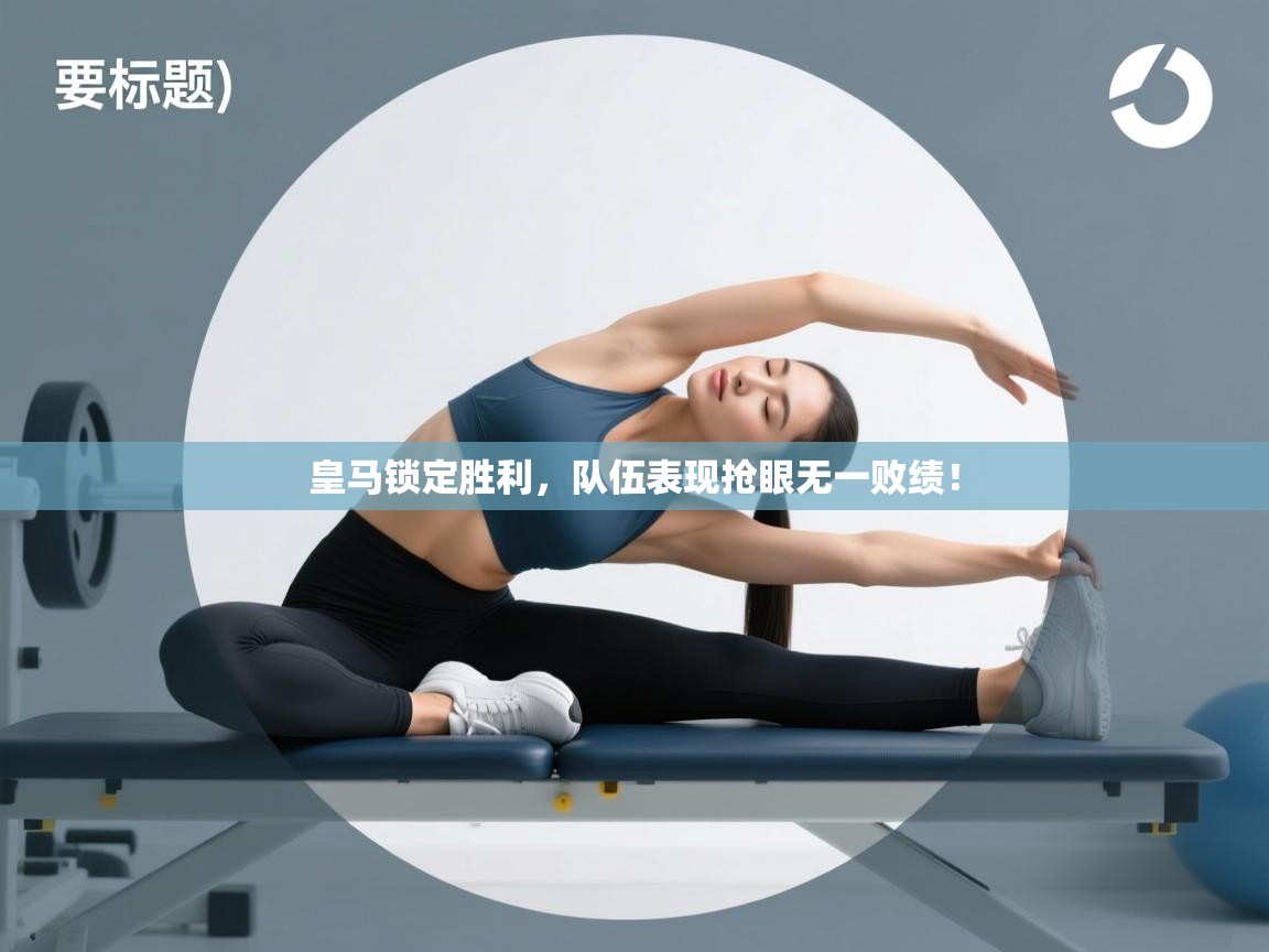 开云体育app官网下载地址-皇马锁定胜利,队伍表现抢眼无一败绩!