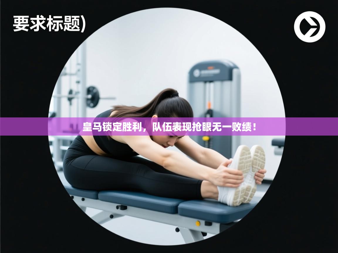 开云体育app官网下载地址-皇马锁定胜利，队伍表现抢眼无一败绩！  第2张