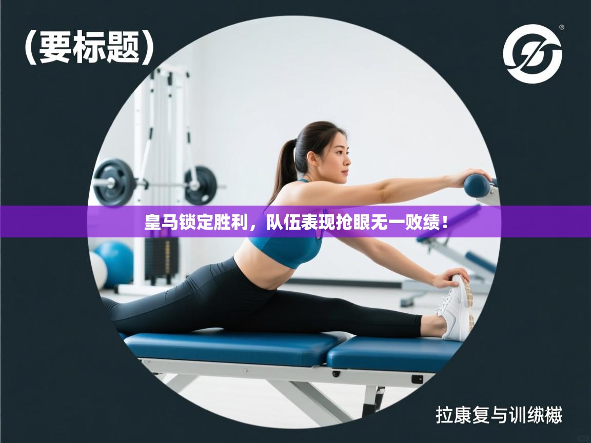 开云体育app官网下载地址-皇马锁定胜利，队伍表现抢眼无一败绩！  第4张