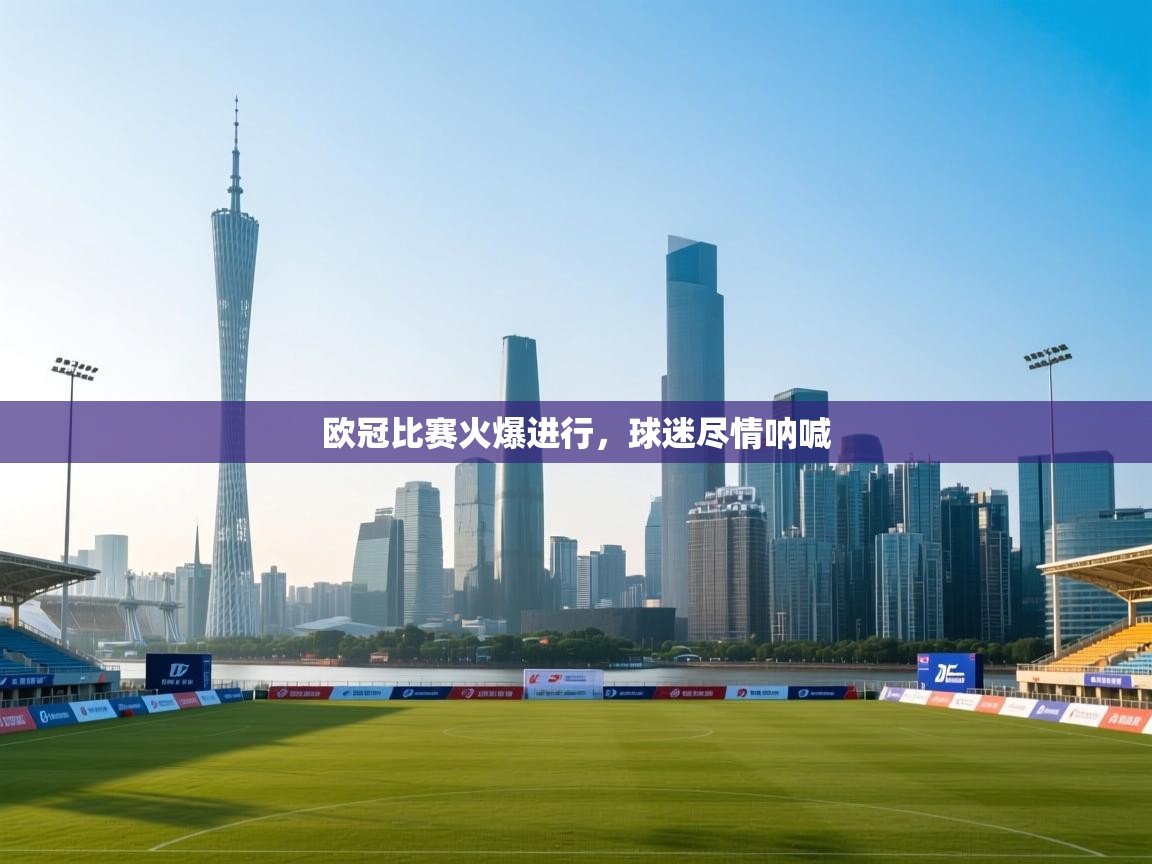 开云体育无法登录解决方案-欧冠比赛火爆进行,球迷尽情呐喊 第2张