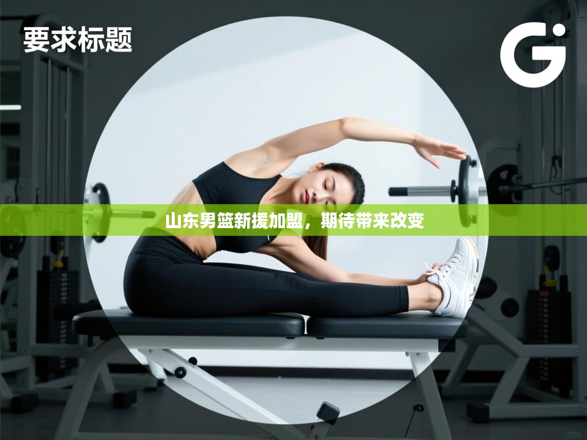 云开体育app网页版入口-山东男篮新援加盟,期待带来改变 第4张