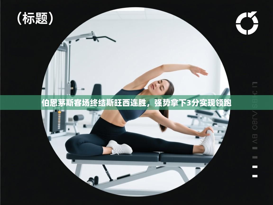 开云体育VIP权益说明-伯恩茅斯客场终结斯旺西连胜,强势拿下3分实现领跑