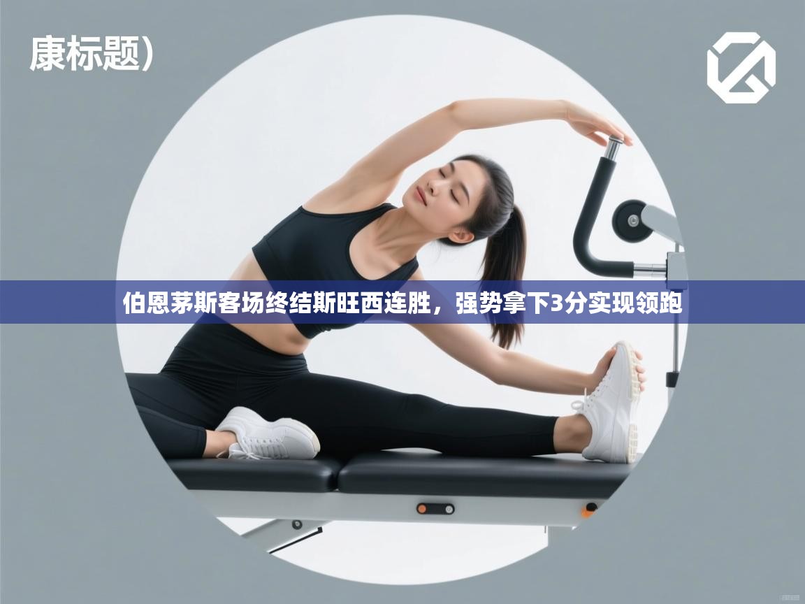 开云体育VIP权益说明-伯恩茅斯客场终结斯旺西连胜,强势拿下3分实现领跑 第2张