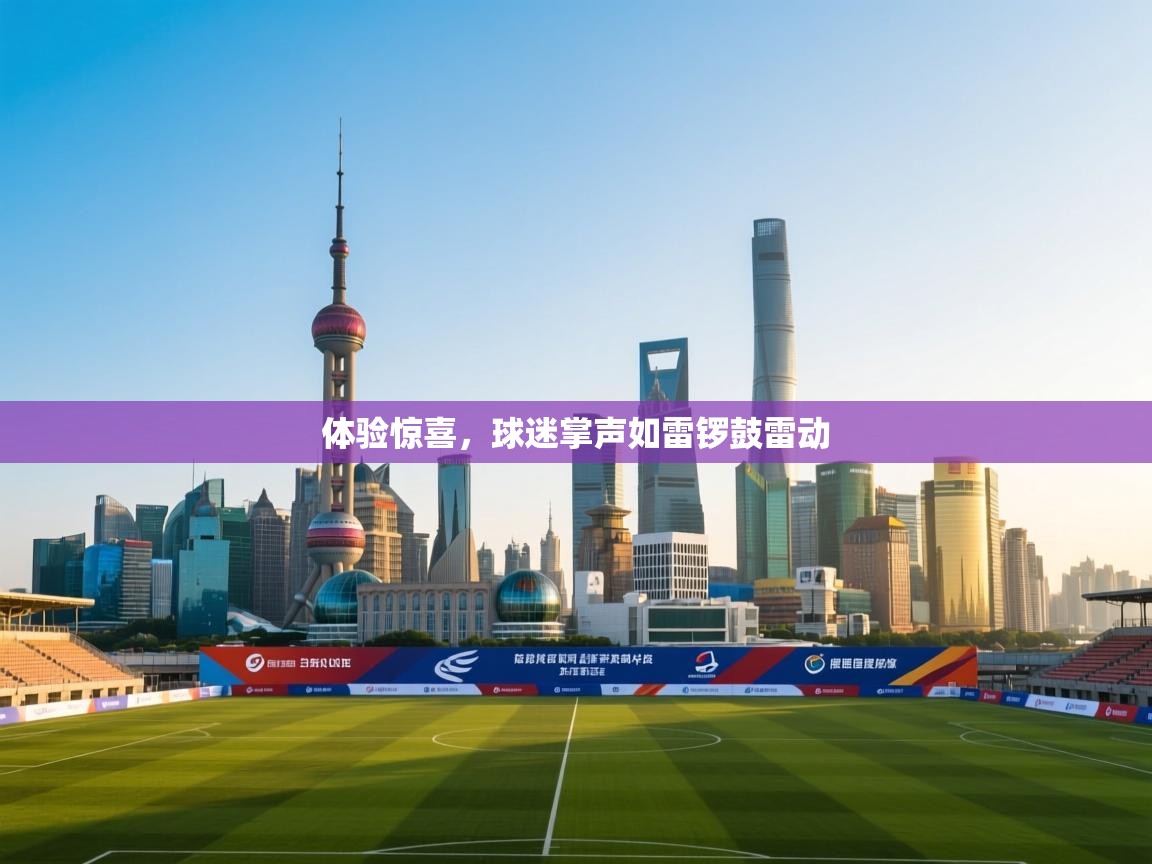 云开体育app网页版登录入口-体验惊喜,球迷掌声如雷锣鼓雷动