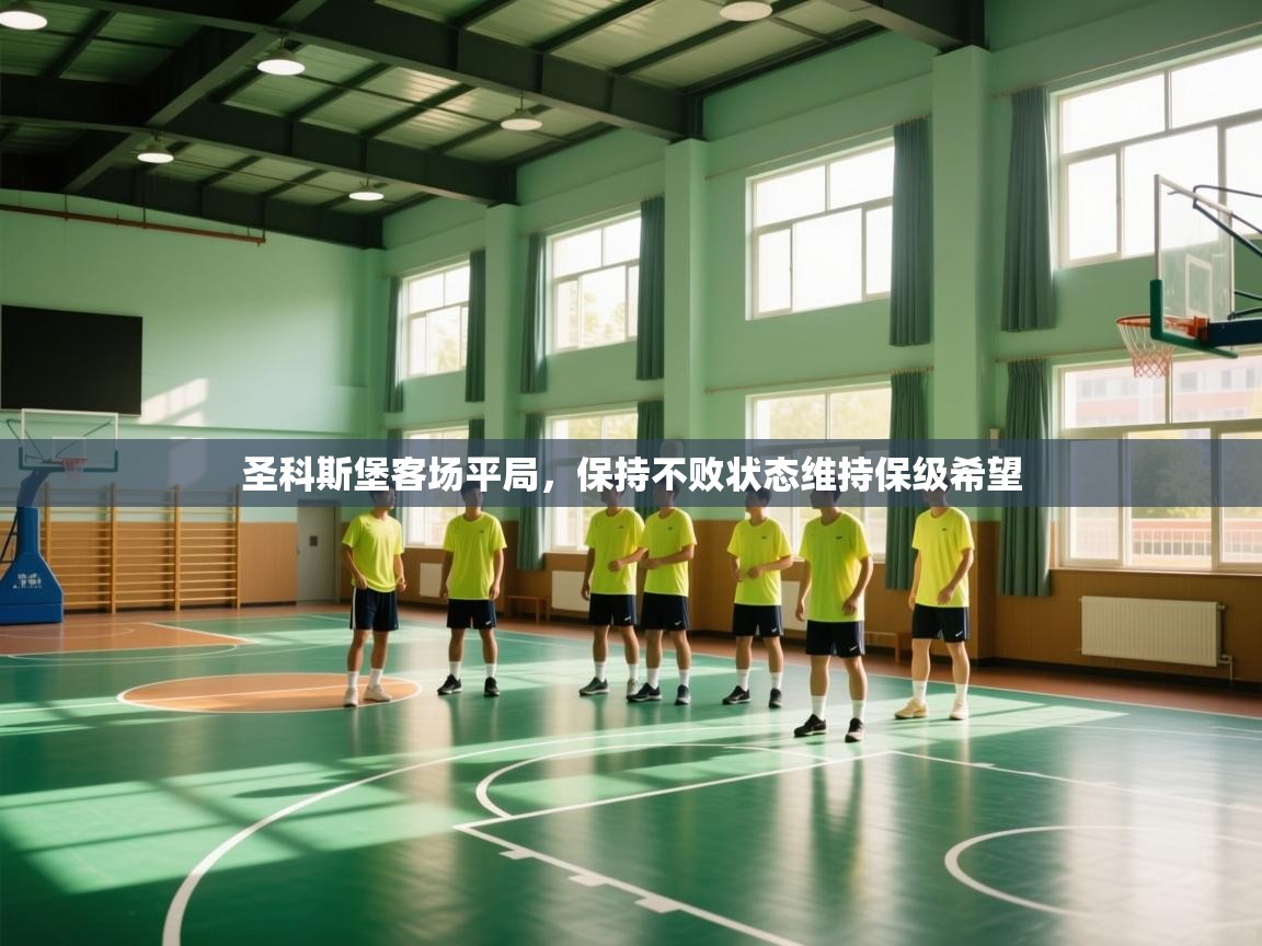 开云·体育app中国官方网站-圣科斯堡客场平局，保持不败状态维持保级希望