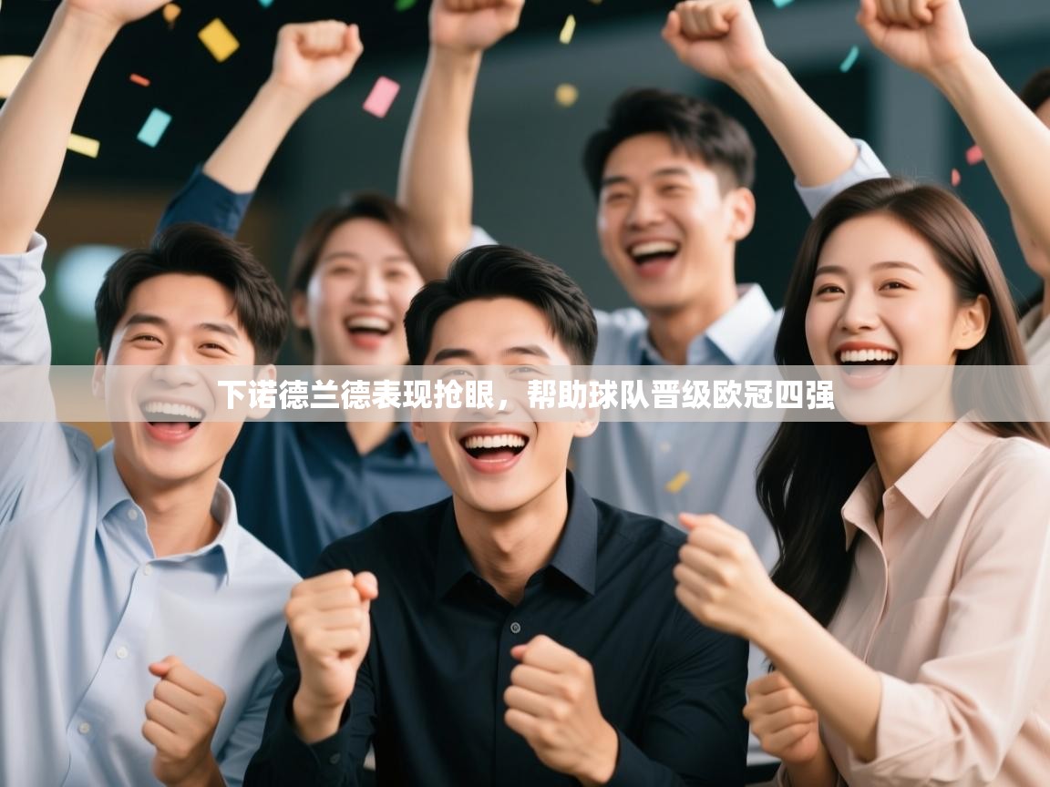 开云体育版本更新日志2025-下诺德兰德表现抢眼，帮助球队晋级欧冠四强  第1张