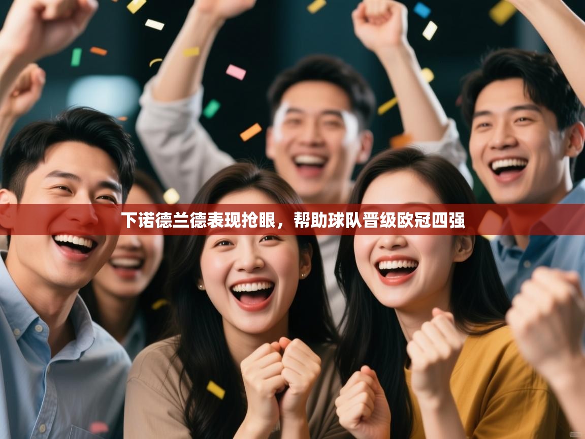 开云体育版本更新日志2025-下诺德兰德表现抢眼，帮助球队晋级欧冠四强  第2张