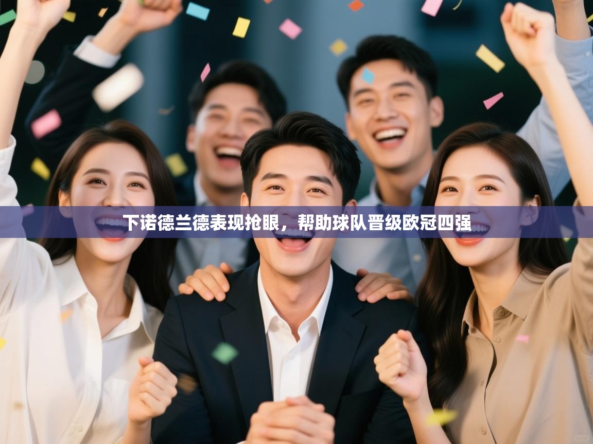 开云体育版本更新日志2025-下诺德兰德表现抢眼，帮助球队晋级欧冠四强  第3张