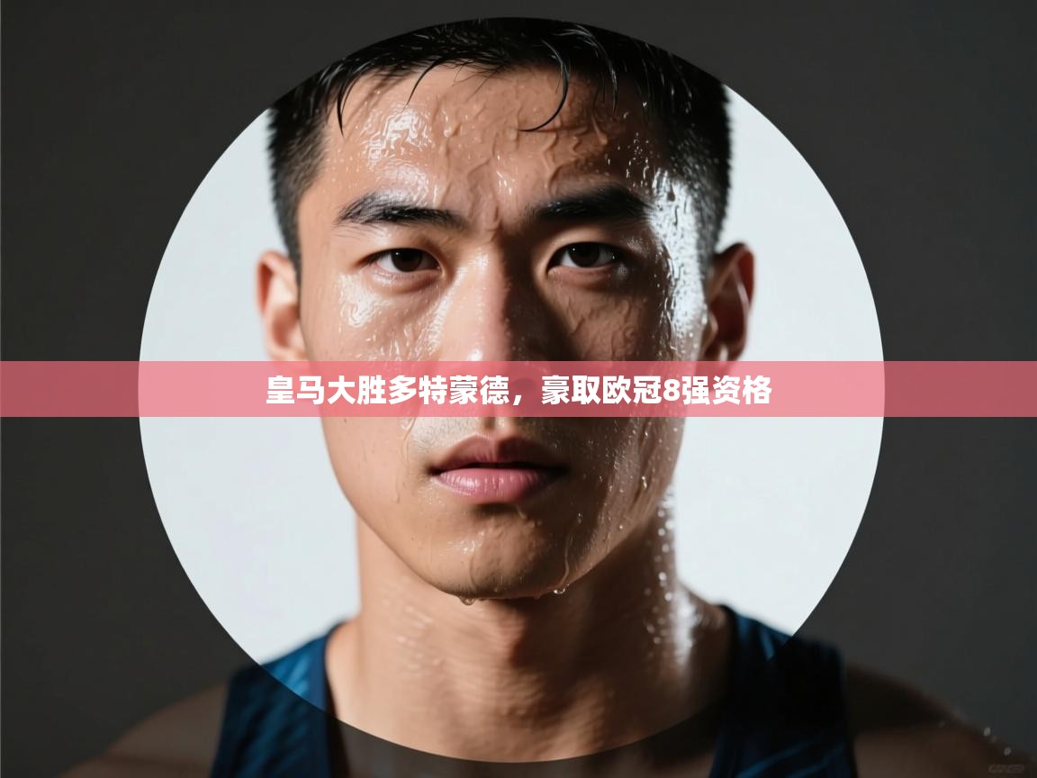 开云体育官方版下载-皇马大胜多特蒙德，豪取欧冠8强资格  第2张