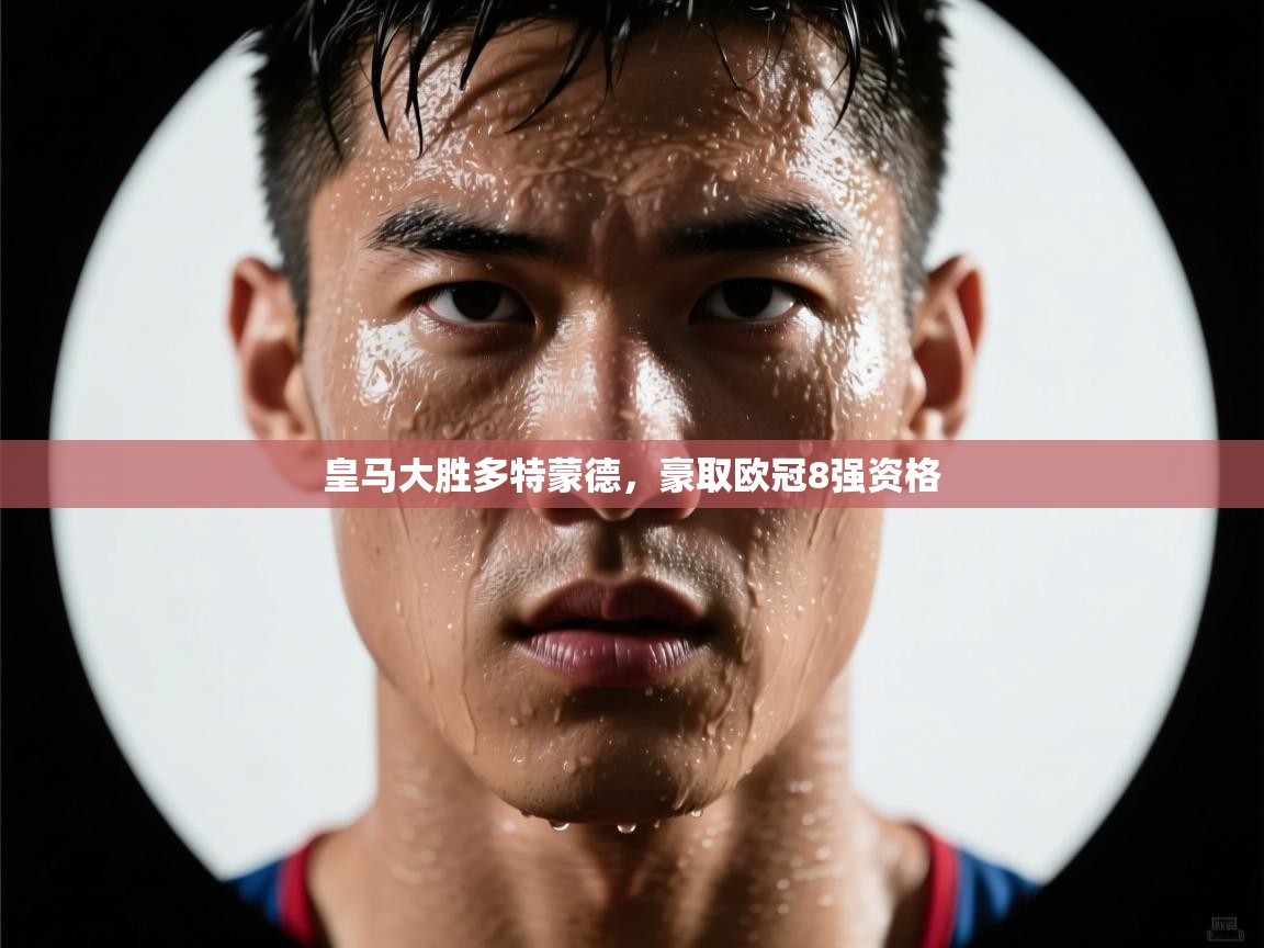 开云体育官方版下载-皇马大胜多特蒙德，豪取欧冠8强资格  第3张