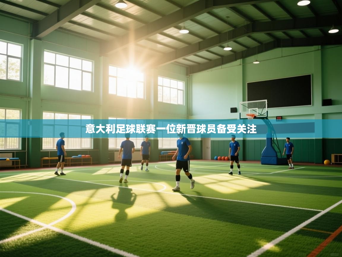 云开体育app网页版登录入口-意大利足球联赛一位新晋球员备受关注 第4张