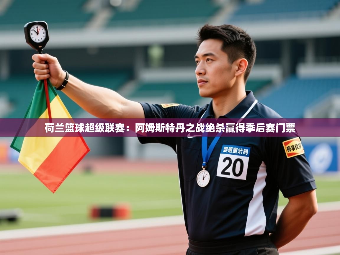 云开体育官方app下载-荷兰篮球超级联赛:阿姆斯特丹之战绝杀赢得季后赛门票 第4张