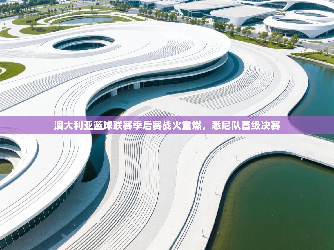 开云体育app登录入口-澳大利亚篮球联赛季后赛战火重燃，悉尼队晋级决赛  第1张