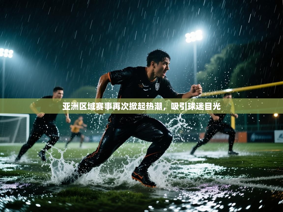 开云体育登录入口-亚洲区域赛事再次掀起热潮，吸引球迷目光  第1张