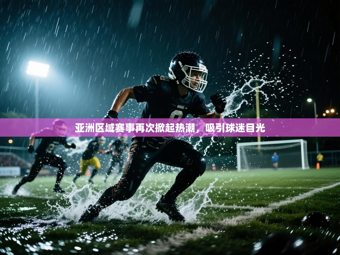 开云体育登录入口-亚洲区域赛事再次掀起热潮，吸引球迷目光  第3张