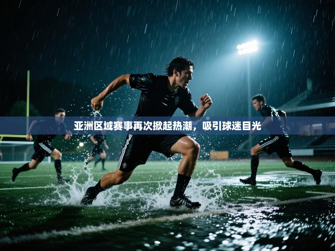 开云体育登录入口-亚洲区域赛事再次掀起热潮，吸引球迷目光  第2张
