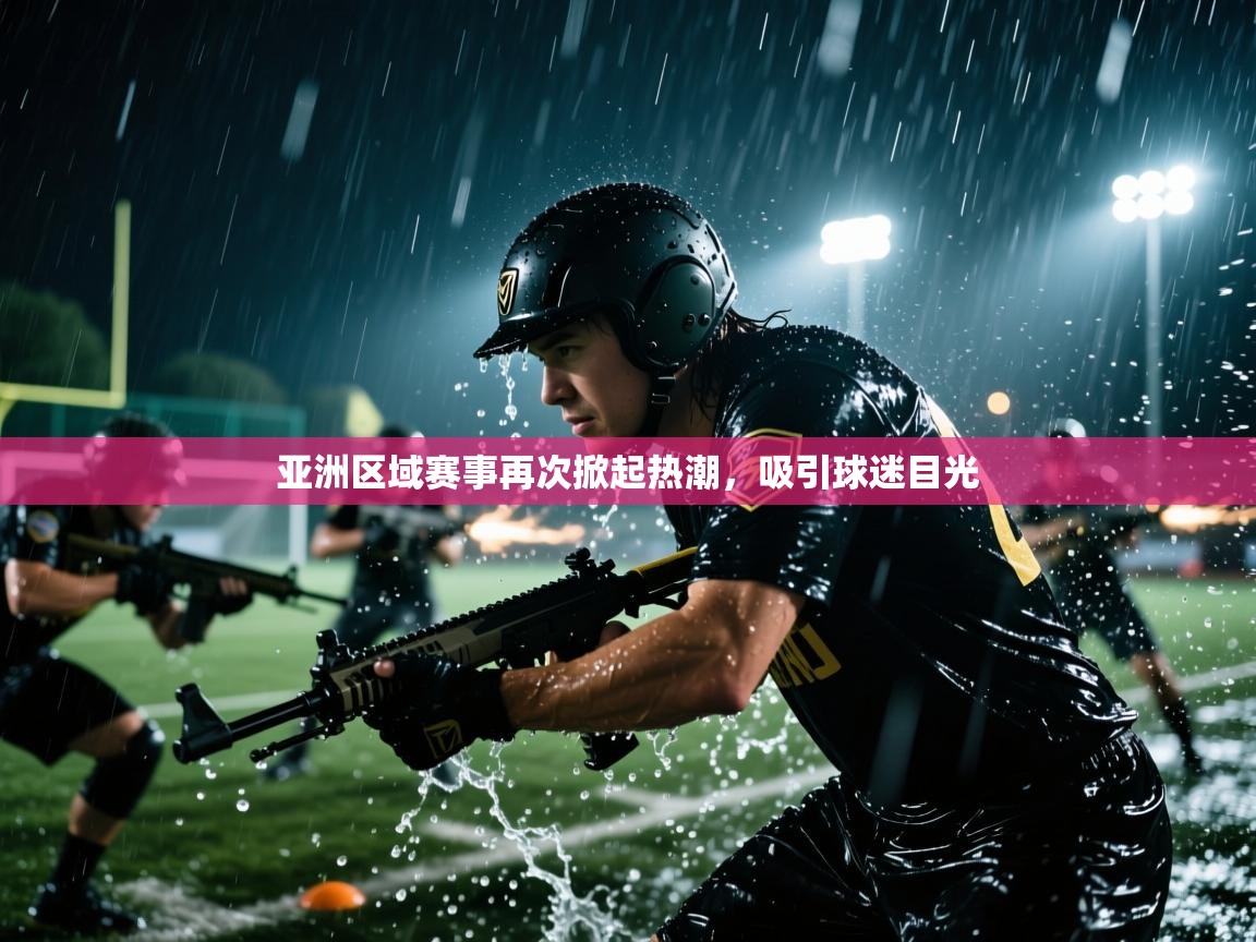 开云体育登录入口-亚洲区域赛事再次掀起热潮，吸引球迷目光  第4张