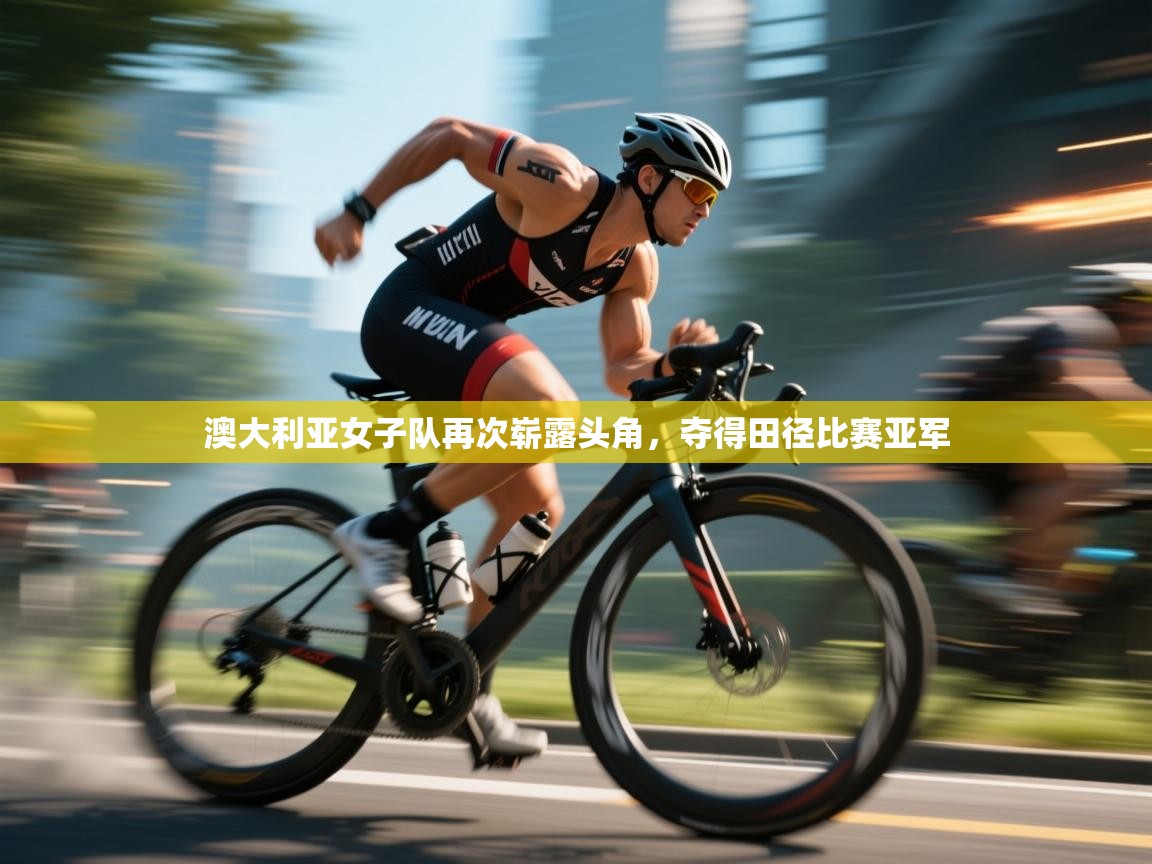 开云中国kaiyun·体育官方网站-澳大利亚女子队再次崭露头角，夺得田径比赛亚军  第1张