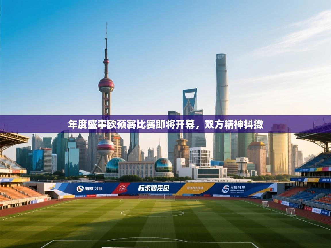 开云体育app网页版入口-年度盛事欧预赛比赛即将开幕，双方精神抖擞  第1张