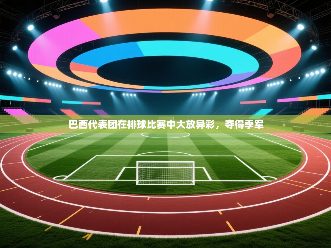 云开体育入口-巴西代表团在排球比赛中大放异彩，夺得季军