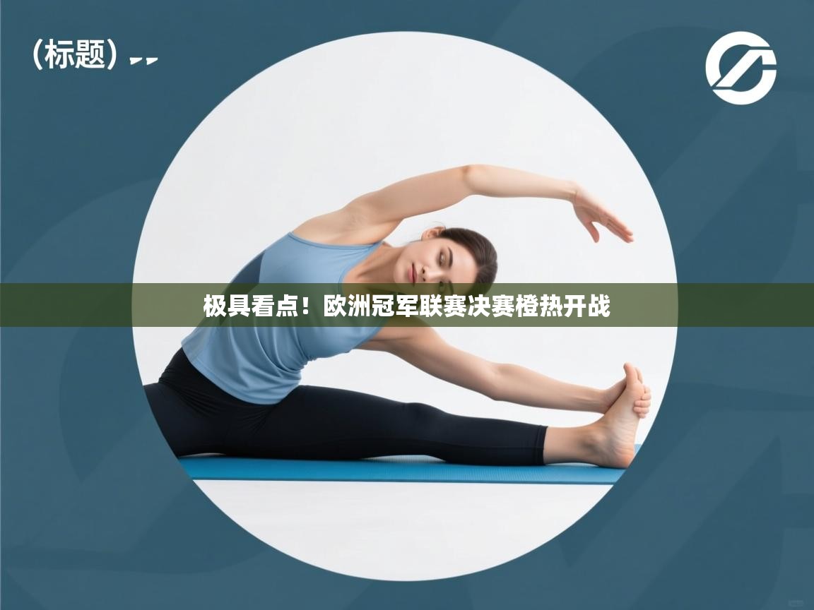 开云体育客服在线咨询-极具看点！欧洲冠军联赛决赛橙热开战  第2张