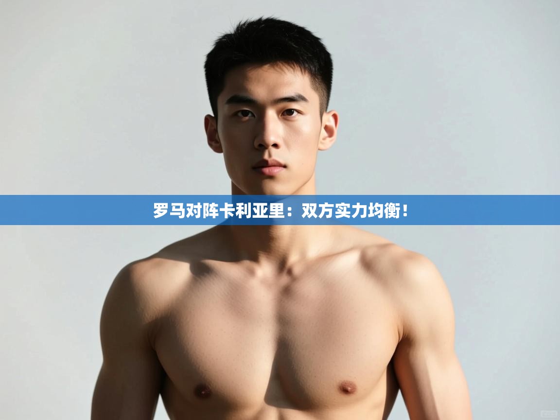 开云体育登录入口网址-罗马对阵卡利亚里：双方实力均衡！  第3张