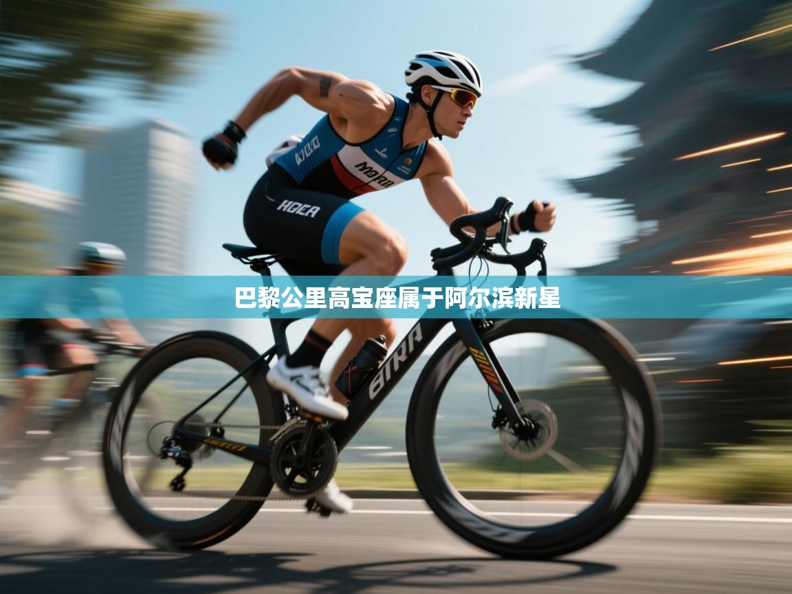 开云·体育app中国官方网站-巴黎公里高宝座属于阿尔滨新星