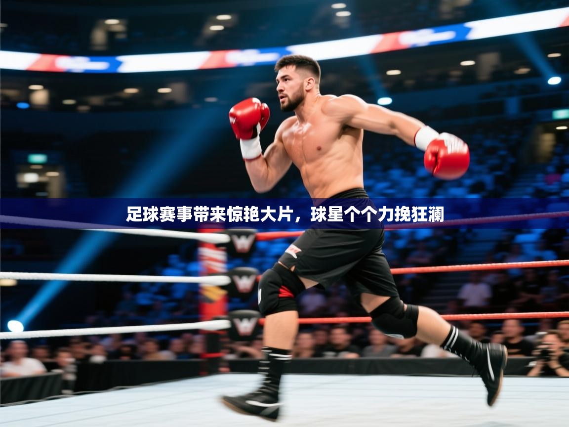 开云登录-足球赛事带来惊艳大片,球星个个力挽狂澜 第1张