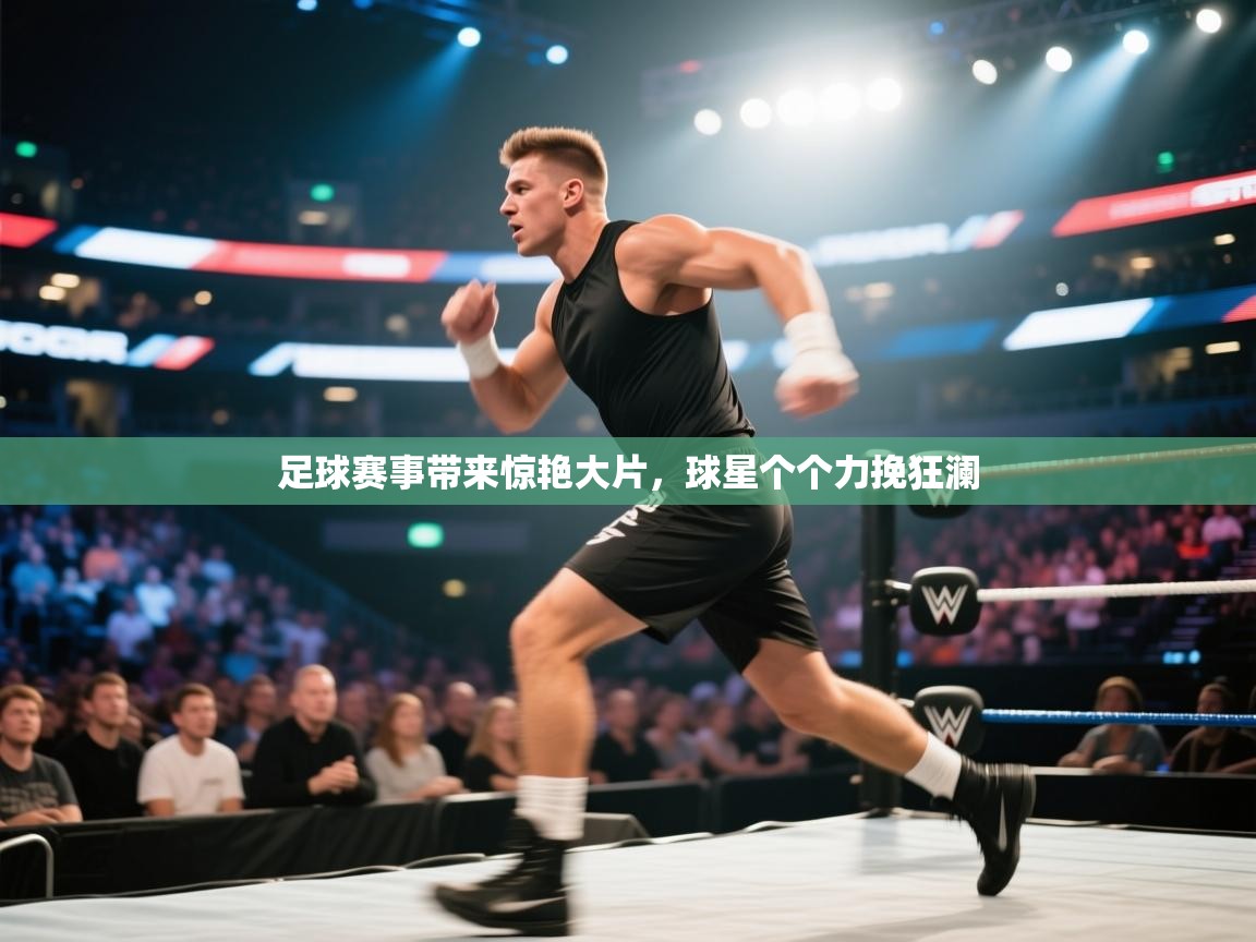 开云登录-足球赛事带来惊艳大片,球星个个力挽狂澜 第3张