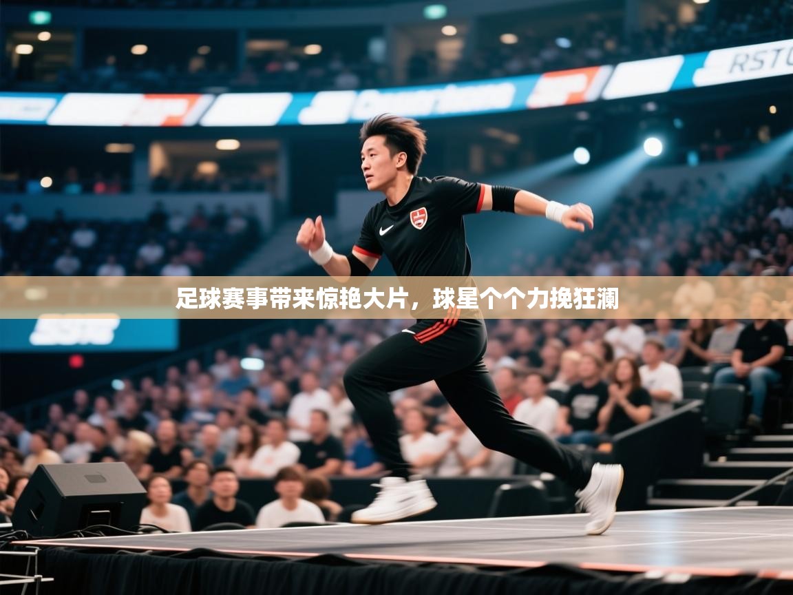 开云登录-足球赛事带来惊艳大片,球星个个力挽狂澜 第4张