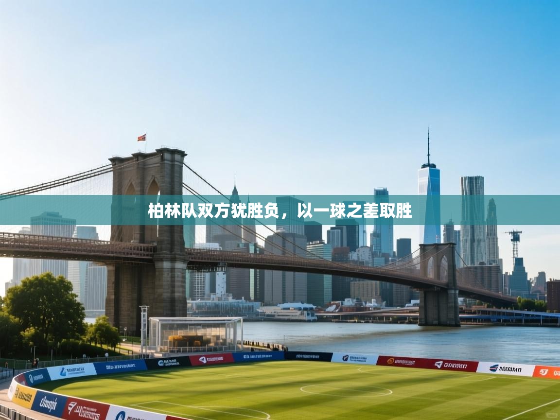 开云体育安装失败怎么办-柏林队双方犹胜负,以一球之差取胜 第2张