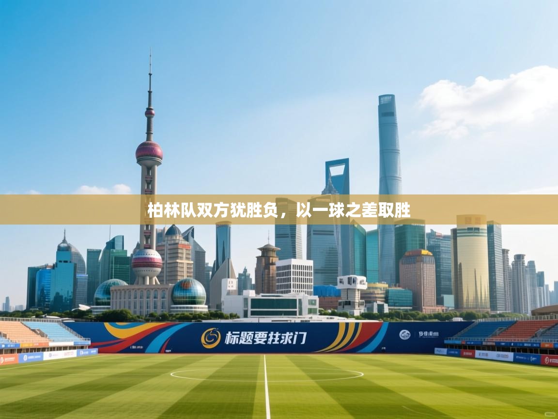 开云体育安装失败怎么办-柏林队双方犹胜负,以一球之差取胜 第1张