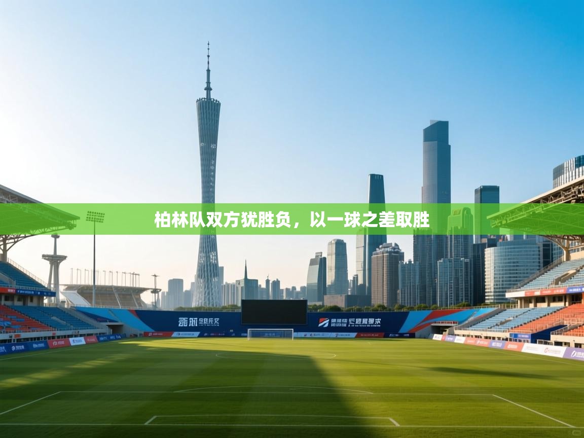 开云体育安装失败怎么办-柏林队双方犹胜负,以一球之差取胜 第3张